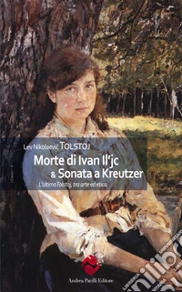 Morte di Ivan Il'ic & Sonata a Kreutzer. L'ultimo Tolstoj, tra arte ed etica. Ediz. integrale libro