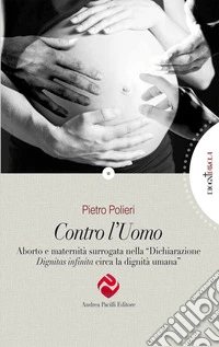 Contro l'uomo. Aborto e maternità surrogata nella «Dichiarazione Dignitas infinita circa la dignità umana» libro