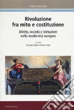 Rivoluzione fra mito e costituzione. Diritto, società e istituzioni nella modernità europea libro