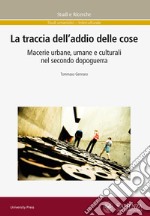 La traccia dell'addio delle cose. Macerie urbane, umane e culturali nel secondo dopoguerra