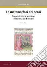 La metamorfosi dei sensi. Donne, desiderio, emozioni nella lirica dei trovatori libro