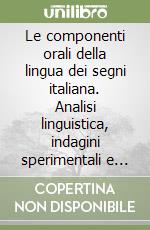 Le componenti orali della lingua dei segni italiana. Analisi linguistica, indagini sperimentali e implicazioni glottodidattiche