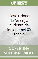 L'evoluzione dell'energia nucleare da fissione nel XX secolo libro