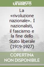 La «rivoluzione nazionale». I nazionalisti, il fascismo e la fine dello Stato liberale (1919-1927) libro