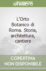 L'Orto Botanico di Roma. Storia, architettura, cantiere libro