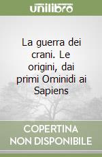 La guerra dei crani. Le origini, dai primi Ominidi ai Sapiens libro