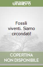 Fossili viventi. Siamo circondati!