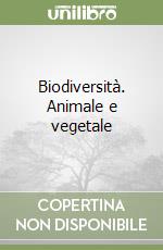 Biodiversità. Animale e vegetale libro