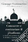 Conoscere e contrastare il jihadismo. Le chiavi interpretative, le ideologie, le dottrine, le strategie, i pensatori libro di Santomartino Giuseppe