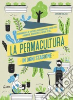 La permacultura in ogni stagione. Abbinamento di colture, pacciamatura, suolo vivo, conserve, biodiversità, consumi zero. Ediz. illustrata libro