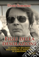 Figli della desolazione. La storia di Jim Jones dall'infanzia al massacro di Jonestown libro