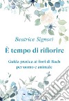 È tempo di rifiorire. Guida pratica ai fiori di Bach per uomo e animale libro