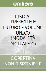 FISICA. PRESENTE E FUTURO - VOLUME UNICO (MODALITÀ DIGITALE C) libro