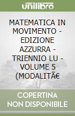 MATEMATICA IN MOVIMENTO - EDIZIONE AZZURRA - TRIENNIO LU - VOLUME 5 (MODALITÃ€ libro