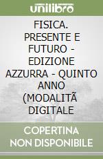 FISICA. PRESENTE E FUTURO - EDIZIONE AZZURRA - QUINTO ANNO (MODALITÃ  DIGITALE libro