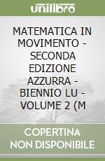 MATEMATICA IN MOVIMENTO - SECONDA EDIZIONE AZZURRA - BIENNIO LU - VOLUME 2 (M libro