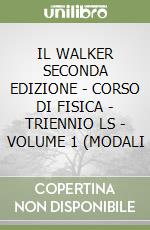 IL WALKER SECONDA EDIZIONE - CORSO DI FISICA - TRIENNIO LS - VOLUME 1 (MODALI libro