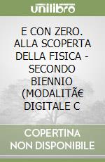 E CON ZERO. ALLA SCOPERTA DELLA FISICA - SECONDO BIENNIO (MODALITÃ€ DIGITALE C libro