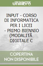INPUT - CORSO DI INFORMATICA PER I LICEI - PRIMO BIENNIO (MODALITÃ  DIGITALE C libro