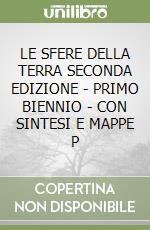 LE SFERE DELLA TERRA SECONDA EDIZIONE - PRIMO BIENNIO - CON SINTESI E MAPPE P libro