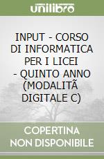 INPUT - CORSO DI INFORMATICA PER I LICEI - QUINTO ANNO (MODALITÃ  DIGITALE C) libro