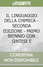 IL LINGUAGGIO DELLA CHIMICA - SECONDA EDIZIONE - PRIMO BIENNIO CON SINTESI E libro