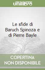 Le sfide di Baruch Spinoza e di Pierre Bayle libro