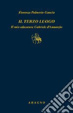 Il terzo luogo. Il mio educatore Gabriele D'Annunzio libro