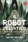 Il robot selvaggio. Ediz. illustrata libro di Brown Peter