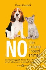 I no che aiutano i nostri animali. Come proteggerli da incidenti domestici, errori alimentari e pericoli insospettati libro