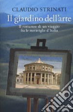 Il giardino dell'arte. Il romanzo di un viaggio fra le meraviglie d'Italia libro