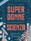 Storie e vite di superdonne che hanno fatto la scienza. Ediz. a colori libro