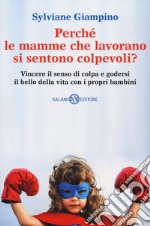 Perché le mamme che lavorano si sentono colpevoli? Vincere il senso di colpa e godersi il bello della vita con i propri bambini