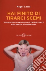 Hai finito di tirarci scemi. Strategie per non essere preda dei figli tiranni dalla nascita all'adolescenza libro