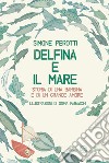 Delfina e il mare. Storia di una bambina e di un grande amore libro