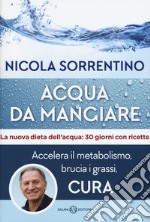 Acqua da mangiare. Accelera il metabolismo, brucia i grassi, cura libro