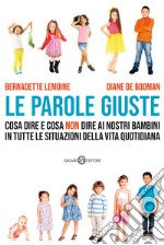 Le parole giuste. Cosa dire e cosa non dire ai nostri bambini in tutte le situazioni della vita quotidiana libro