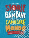 Storie per bambini che vogliono cambiare il mondo. Storie vere di bambini straordinari che hanno il coraggio di credere in se stessi. Ediz. a colori libro