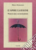 Il vapore e la ruggine. 99 note in calce a un testo inesistente  libro