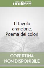 Il tavolo arancione. Poema dei colori libro