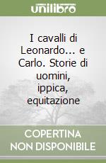 I cavalli di Leonardo... e Carlo. Storie di uomini, ippica, equitazione libro