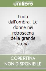 Fuori dall'ombra. Le donne nei retroscena della grande storia libro