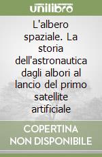 L'albero spaziale. La storia dell'astronautica dagli albori al lancio del primo satellite artificiale libro