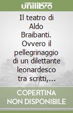 Il teatro di Aldo Braibanti. Ovvero il pellegrinaggio di un dilettante leonardesco tra scritti, formiche e opere