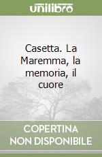 Casetta. La Maremma, la memoria, il cuore