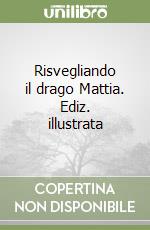 Risvegliando il drago Mattia. Ediz. illustrata libro