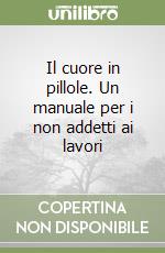 Il cuore in pillole. Un manuale per i non addetti ai lavori libro