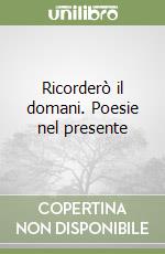 Ricorderò il domani. Poesie nel presente libro