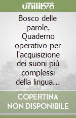 Bosco delle parole. Quaderno operativo per l'acquisizione dei suoni più complessi della lingua italiana. Per la Scuola elementare (Il) libro