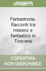 Fantaetruria. Racconti tra mistero e fantastico in Toscana libro